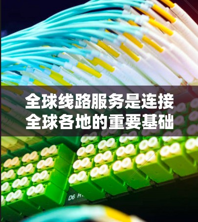 全球线路服务是连接全球各地的重要基础设施,涵盖交通、通信、物流等多个领域,旨在促进经济全球化和基础设施升级。以下是对其现状、趋势、挑战及影响的详细分析 全球线路服务是连接全球各地的重要基础设施,涵盖交通、通信、物流等多个领域,旨在促进经济全球化和基础设施升级。以下是对其现状、趋势、挑战及影响的详细分析