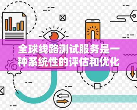 全球线路测试服务是一种系统性的评估和优化过程，旨在确保电力、通信和 unreachable地区的线路在各种环境下的性能。以下是该服务的详细概述