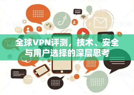 全球VPN评测,技术、安全与用户选择的深层思考 全球VPN评测,技术、安全与用户选择的深层思考