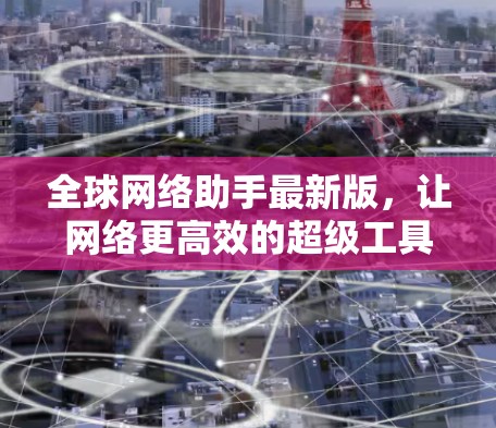 全球网络助手最新版，让网络更高效的超级工具