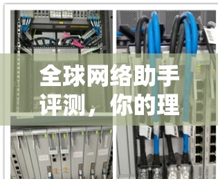 全球网络助手评测,你的理想工具? 全球网络助手评测,你的理想工具?