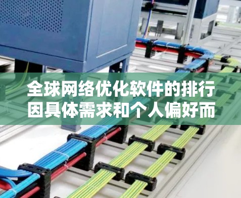 全球网络优化软件的排行因具体需求和个人偏好而异,但以下是一些常见的全球网络优化软件及其特点,供参考 全球网络优化软件的排行因具体需求和个人偏好而异,但以下是一些常见的全球网络优化软件及其特点,供参考