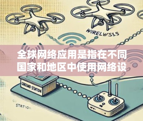 全球网络应用是指在不同国家和地区中使用网络设备和管理工具的系统。全球网络应用涵盖了网络设备、网络管理工具、网络安全措施等，广泛应用于商业、教育、医疗、零售等多个领域。以下是一些全球网络应用的介绍