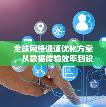 全球网络通道优化方案，从数据传输效率到设备利用率的革新