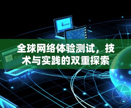 全球网络体验测试,技术与实践的双重探索 全球网络体验测试,技术与实践的双重探索