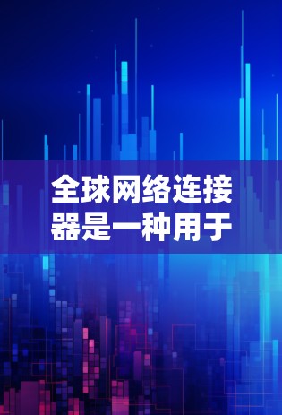 全球网络连接器是一种用于测试不同语言地区网络连接设备的工具。它通常支持多种语言和地区的测试,例如西班牙语、葡萄牙语、英语等。以下是一份关于全球网络连接器线路测试的详细指南 全球网络连接器是一种用于测试不同语言地区网络连接设备的工具。它通常支持多种语言和地区的测试,例如西班牙语、葡萄牙语、英语等。以下是一份关于全球网络连接器线路测试的详细指南