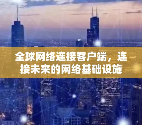 全球网络连接客户端,连接未来的网络基础设施 全球网络连接客户端,连接未来的网络基础设施