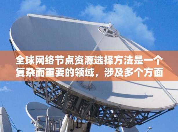 全球网络节点资源选择方法是一个复杂而重要的领域,涉及多个方面,包括资源分配、拓扑结构、架构设计、安全性和扩展性等。以下是对该主题的分步介绍 全球网络节点资源选择方法是一个复杂而重要的领域,涉及多个方面,包括资源分配、拓扑结构、架构设计、安全性和扩展性等。以下是对该主题的分步介绍
