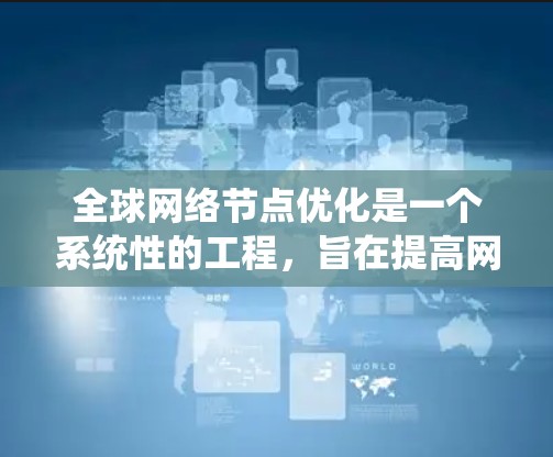 全球网络节点优化是一个系统性的工程，旨在提高网络性能和可靠性。以下是对这一主题的分步说明