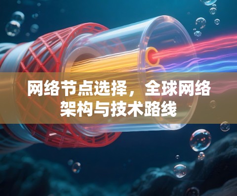 网络节点选择,全球网络架构与技术路线 网络节点选择,全球网络架构与技术路线
