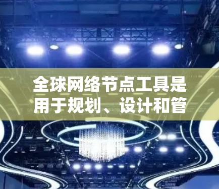 全球网络节点工具是用于规划、设计和管理全球网络的工具,广泛应用于企业、研究机构、政府部门和个人用户等。以下是一些常见的全球网络节点工具及其功能 全球网络节点工具是用于规划、设计和管理全球网络的工具,广泛应用于企业、研究机构、政府部门和个人用户等。以下是一些常见的全球网络节点工具及其功能