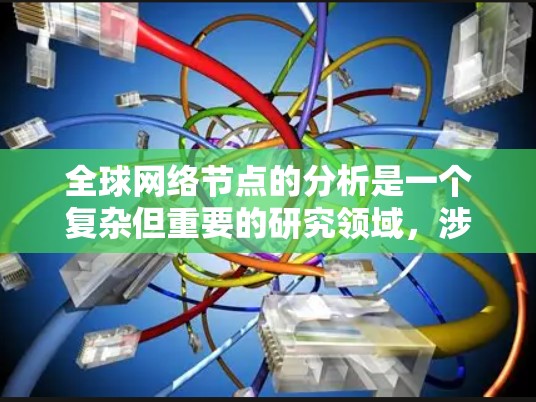 全球网络节点的分析是一个复杂但重要的研究领域,涉及多个方面,如分布模式、密度模式以及对网络性能、扩展和经济成本的影响。以下是对该领域的一些总结和建议 全球网络节点的分析是一个复杂但重要的研究领域,涉及多个方面,如分布模式、密度模式以及对网络性能、扩展和经济成本的影响。以下是对该领域的一些总结和建议