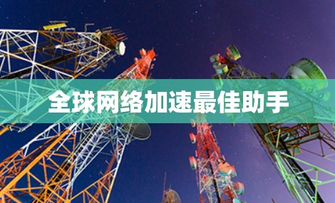 全球网络加速最佳助手 全球网络加速最佳助手