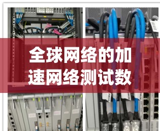全球网络的加速网络测试数据通常以比特每秒（bps）或兆比特每秒（Mbps）为单位，但具体的测试数据会因设备、网络和地理位置的不同而有所差异。以下是全球网络加速网络测试的一些主要特点和速度范围