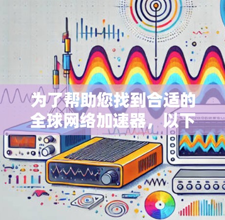 为了帮助您找到合适的全球网络加速器,以下是几个推荐列表,涵盖免费推荐、付费推荐和综合推荐。这些推荐器适用于不同网络环境和需求 为了帮助您找到合适的全球网络加速器,以下是几个推荐列表,涵盖免费推荐、付费推荐和综合推荐。这些推荐器适用于不同网络环境和需求