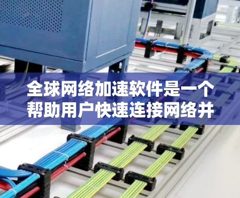 全球网络加速软件是一个帮助用户快速连接网络并提升网络速度的工具。以下是一些常见的全球网络加速软件推荐，涵盖不同的需求和使用场景