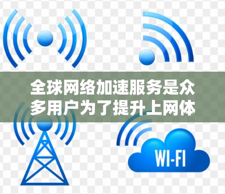全球网络加速服务是众多用户为了提升上网体验而选择的解决方案。以下是对这些服务的详细介绍 全球网络加速服务是众多用户为了提升上网体验而选择的解决方案。以下是对这些服务的详细介绍