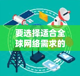 要选择适合全球网络需求的工具,需要根据具体需求和预算进行选择。以下是一些通用性的全球网络工具推荐 要选择适合全球网络需求的工具,需要根据具体需求和预算进行选择。以下是一些通用性的全球网络工具推荐