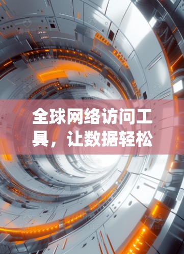 全球网络访问工具，让数据轻松访问 anywhere