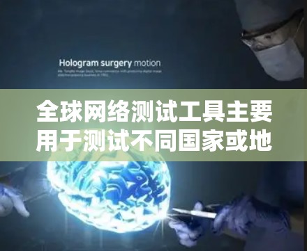 全球网络测试工具主要用于测试不同国家或地区的网络连接,确保数据传输的稳定和安全。以下是对这些工具的详细分析和总结 全球网络测试工具主要用于测试不同国家或地区的网络连接,确保数据传输的稳定和安全。以下是对这些工具的详细分析和总结