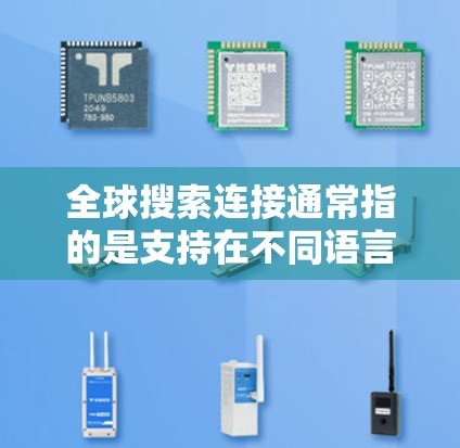 全球搜索连接通常指的是支持在不同语言或国家之间搜索功能的应用程序或工具。这些工具可以帮助用户在不同语言或地区间进行搜索,例如 全球搜索连接通常指的是支持在不同语言或国家之间搜索功能的应用程序或工具。这些工具可以帮助用户在不同语言或地区间进行搜索,例如