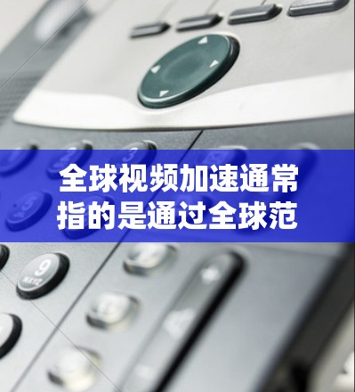 全球视频加速通常指的是通过全球范围内的云存储服务来上传和管理视频文件,以确保视频数据的安全、存储和快速上传。以下是一些全球视频加速的方法和建议 全球视频加速通常指的是通过全球范围内的云存储服务来上传和管理视频文件,以确保视频数据的安全、存储和快速上传。以下是一些全球视频加速的方法和建议