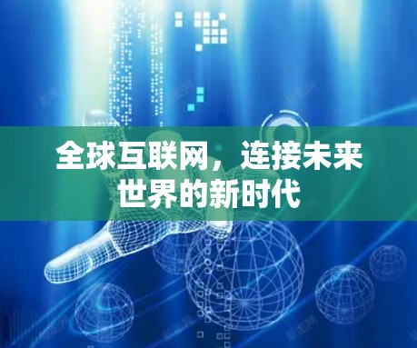 全球互联网,连接未来世界的新时代 全球互联网,连接未来世界的新时代