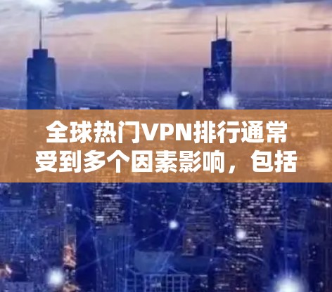 全球热门VPN排行通常受到多个因素影响，包括平台的安全性、用户评价、功能覆盖以及适用场景。以下是一些全球知名的VPN平台及其特点，供您参考