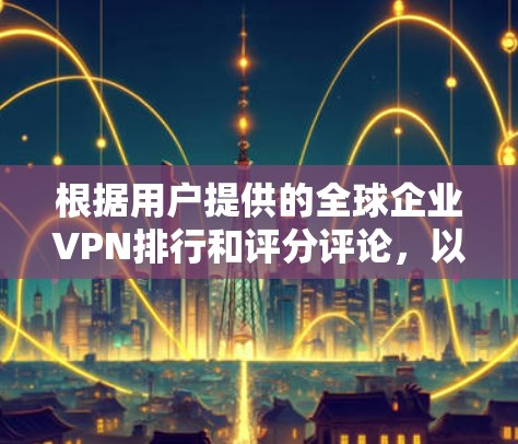 根据用户提供的全球企业VPN排行和评分评论,以下是综合分析的结果 根据用户提供的全球企业VPN排行和评分评论,以下是综合分析的结果