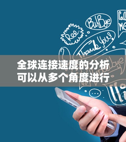 全球连接速度的分析可以从多个角度进行,包括技术驱动、政策影响、数据流量分布、网络拓扑、经济因素以及国际互联网架构等多个方面进行综合考虑。以下是对这些因素的详细分析和总结 全球连接速度的分析可以从多个角度进行,包括技术驱动、政策影响、数据流量分布、网络拓扑、经济因素以及国际互联网架构等多个方面进行综合考虑。以下是对这些因素的详细分析和总结