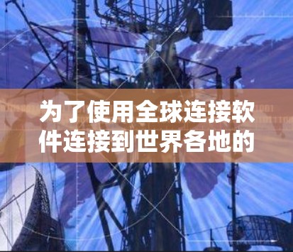 为了使用全球连接软件连接到世界各地的电话号码，您可以按照以下步骤进行
