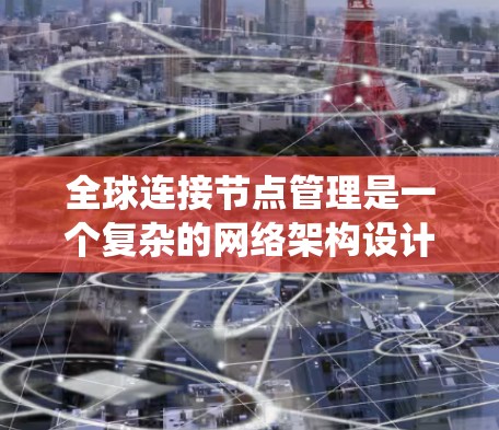 全球连接节点管理是一个复杂的网络架构设计,旨在为多个节点提供统一的访问和通信路径。以下是对该概念的详细解析 全球连接节点管理是一个复杂的网络架构设计,旨在为多个节点提供统一的访问和通信路径。以下是对该概念的详细解析