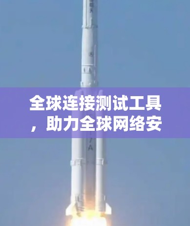 全球连接测试工具，助力全球网络安全性与效率提升