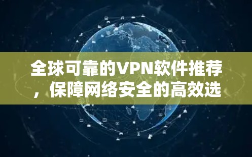全球可靠的VPN软件推荐,保障网络安全的高效选择 全球可靠的VPN软件推荐,保障网络安全的高效选择