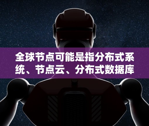 全球节点可能是指分布式系统、节点云、分布式数据库或其他与节点相关的技术领域。以下是一些可能的解释和回答
