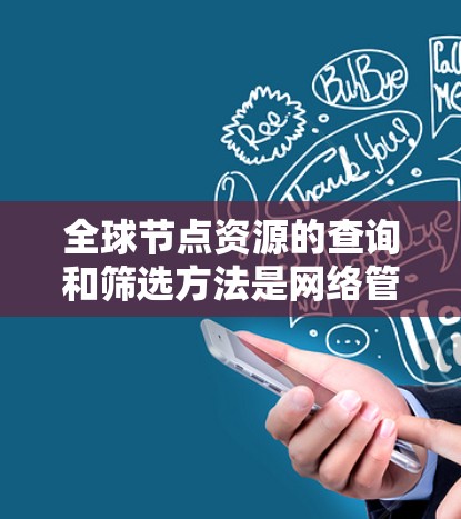 全球节点资源的查询和筛选方法是网络管理中的核心功能,帮助 users 如何高效地获取和管理网络中的设备、服务器等节点。以下是对该主题的详细总结和整理 全球节点资源的查询和筛选方法是网络管理中的核心功能,帮助 users 如何高效地获取和管理网络中的设备、服务器等节点。以下是对该主题的详细总结和整理