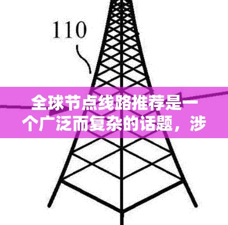 全球节点线路推荐是一个广泛而复杂的话题,涉及多个因素,包括地理位置、覆盖范围、稳定性、带宽、国际化情况以及适用的使用场景。以下是一些关键的全球节点线路推荐,帮助您更好地规划网络连接 全球节点线路推荐是一个广泛而复杂的话题,涉及多个因素,包括地理位置、覆盖范围、稳定性、带宽、国际化情况以及适用的使用场景。以下是一些关键的全球节点线路推荐,帮助您更好地规划网络连接