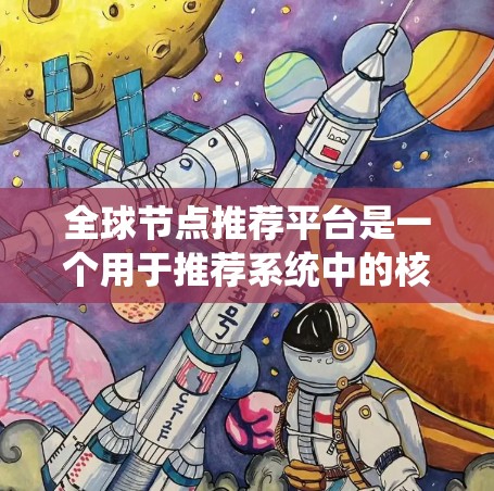 全球节点推荐平台是一个用于推荐系统中的核心模块,主要用于根据用户行为、评分、互动数据和内容信息推荐相关节点。以下是对该平台的详细分析和总结 全球节点推荐平台是一个用于推荐系统中的核心模块,主要用于根据用户行为、评分、互动数据和内容信息推荐相关节点。以下是对该平台的详细分析和总结