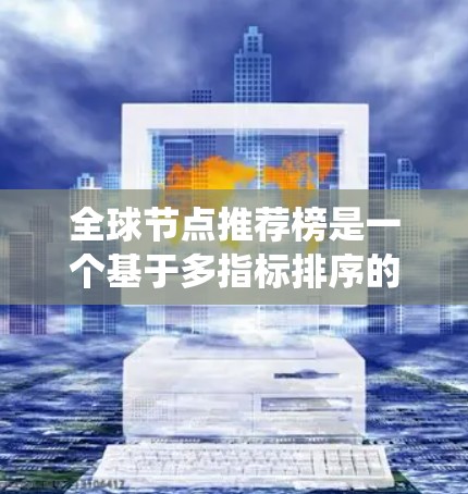 全球节点推荐榜是一个基于多指标排序的推荐系统,旨在为用户提供多样化的推荐选项。以下是对该推荐系统的详细分析和总结 全球节点推荐榜是一个基于多指标排序的推荐系统,旨在为用户提供多样化的推荐选项。以下是对该推荐系统的详细分析和总结
