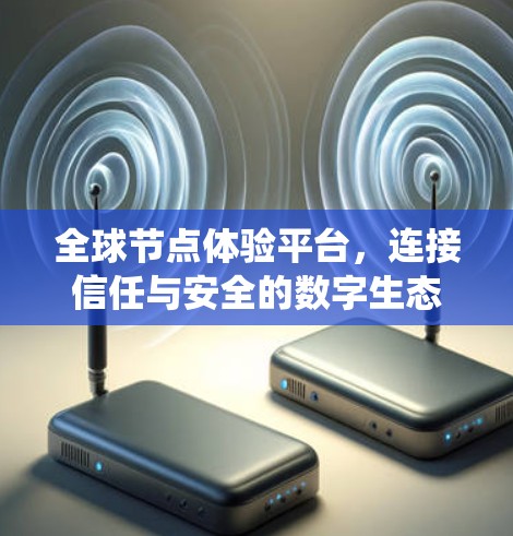 全球节点体验平台,连接信任与安全的数字生态系统 全球节点体验平台,连接信任与安全的数字生态系统