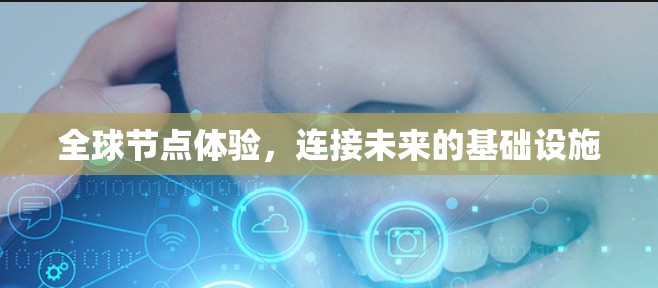 全球节点体验,连接未来的基础设施 全球节点体验,连接未来的基础设施