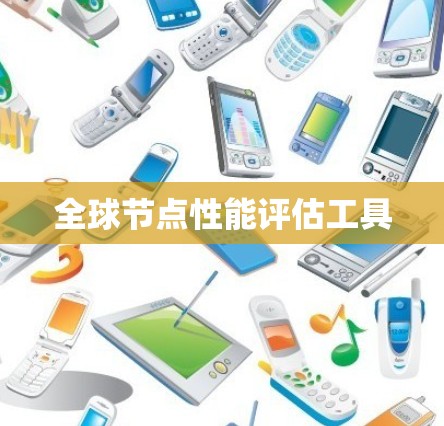 全球节点性能评估工具 全球节点性能评估工具