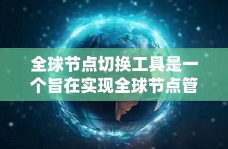 全球节点切换工具是一个旨在实现全球节点管理的系统,允许用户在多个平台上或系统之间切换节点。以下是对该工具的详细描述 全球节点切换工具是一个旨在实现全球节点管理的系统,允许用户在多个平台上或系统之间切换节点。以下是对该工具的详细描述