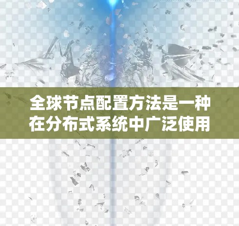 全球节点配置方法是一种在分布式系统中广泛使用的架构,旨在通过统一的配置确保所有节点的行为一致,从而提高系统的可靠性和扩展性。以下是对该方法的详细总结和应用指南 全球节点配置方法是一种在分布式系统中广泛使用的架构,旨在通过统一的配置确保所有节点的行为一致,从而提高系统的可靠性和扩展性。以下是对该方法的详细总结和应用指南