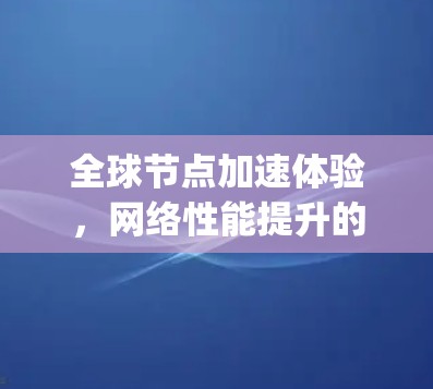 全球节点加速体验,网络性能提升的tapn方案 全球节点加速体验,网络性能提升的tapn方案