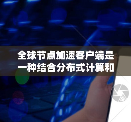 全球节点加速客户端是一种结合分布式计算和高性能网络技术的系统,旨在提高客户端在处理数据和网络连接上的效率。以下是对该技术的详细总结 全球节点加速客户端是一种结合分布式计算和高性能网络技术的系统,旨在提高客户端在处理数据和网络连接上的效率。以下是对该技术的详细总结