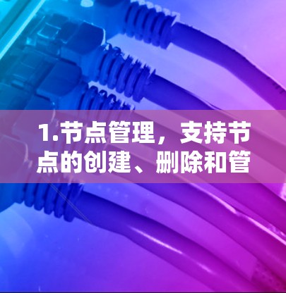 1.节点管理，支持节点的创建、删除和管理，包括权限控制，确保管理员可读性