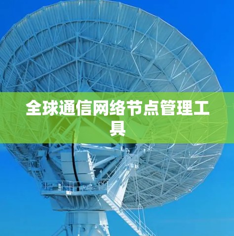 全球通信网络节点管理工具