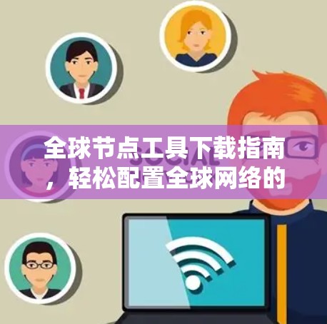 全球节点工具下载指南,轻松配置全球网络的详细指南 全球节点工具下载指南,轻松配置全球网络的详细指南
