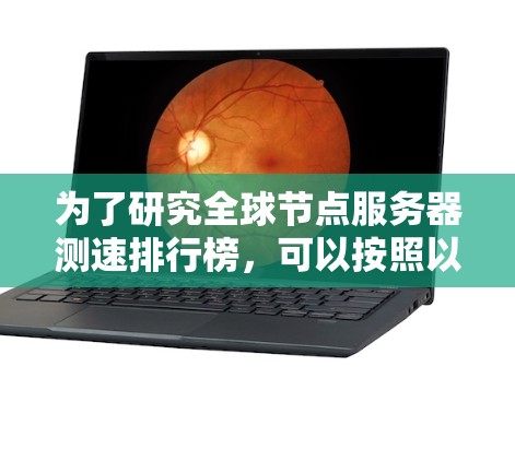 为了研究全球节点服务器测速排行榜,可以按照以下步骤进行 为了研究全球节点服务器测速排行榜,可以按照以下步骤进行